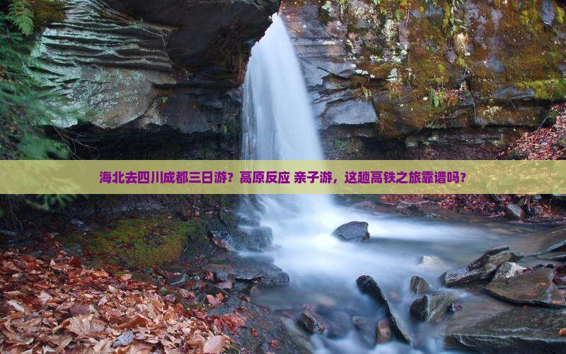 海北去四川成都三日游？高原反应+亲子游，这趟高铁之旅靠谱吗？