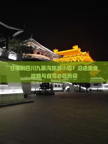 甘南到四川九寨沟旅游小吃？沿途美食攻略与自驾必吃热词