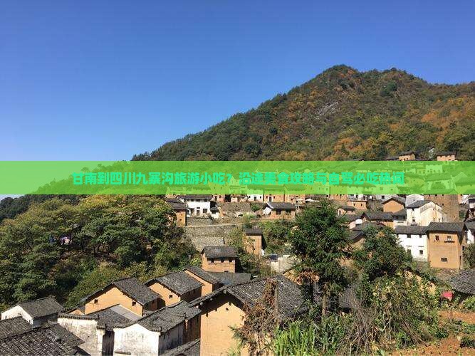 甘南到四川九寨沟旅游小吃？沿途美食攻略与自驾必吃热词