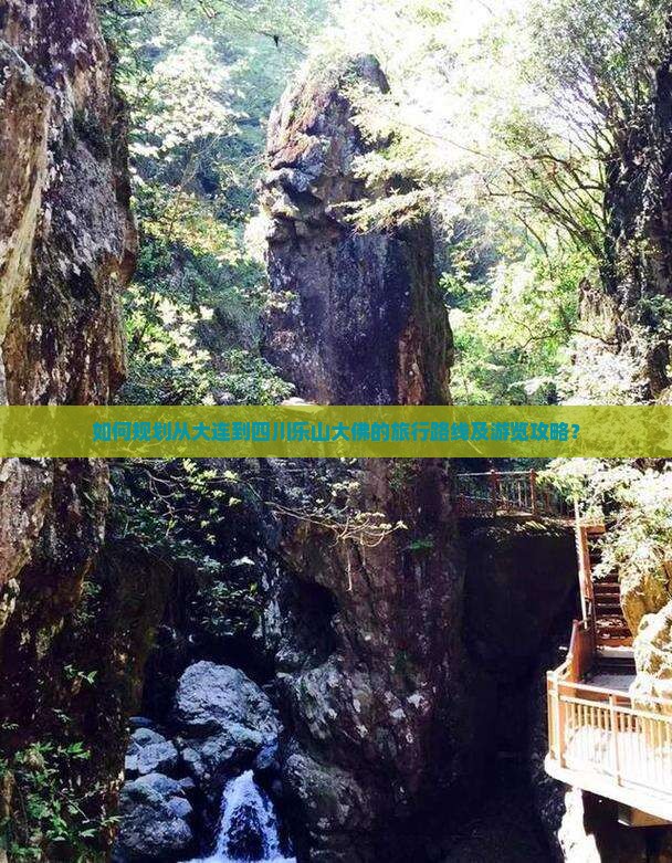 如何规划从大连到四川乐山大佛的旅行路线及游览攻略？
