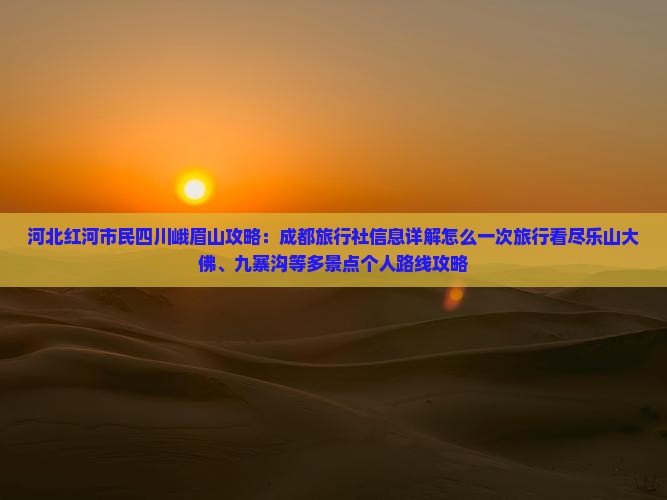 河北红河市民四川峨眉山攻略：成都旅行社信息详解怎么一次旅行看尽乐山大佛、九寨沟等多景点个人路线攻略