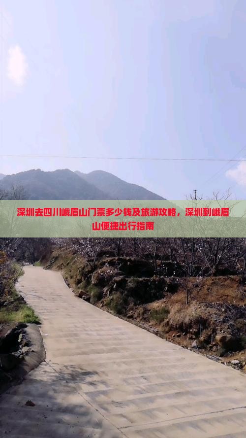 深圳去四川峨眉山门票多少钱及旅游攻略，深圳到峨眉山便捷出行指南