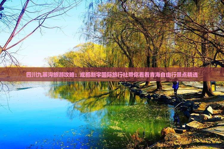 四川九寨沟旅游攻略：成都新宇国际旅行社带你看看青海自由行景点精选