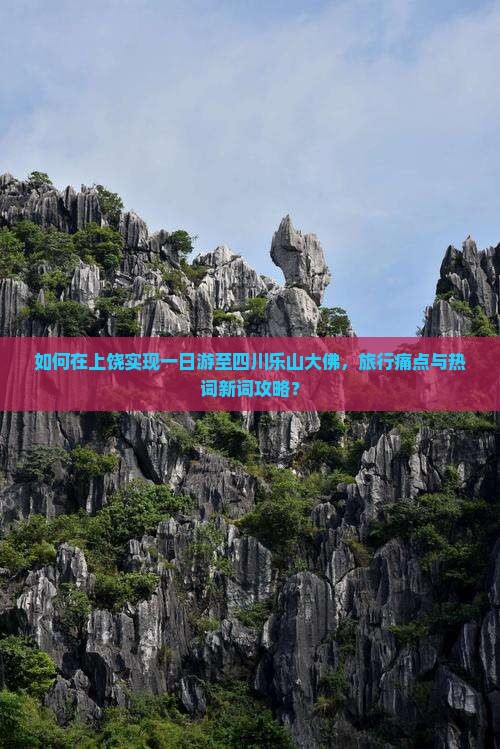 如何在上饶实现一日游至四川乐山大佛，旅行痛点与热词新词攻略？