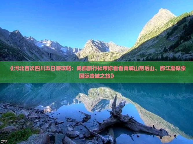 《河北首次四川五日游攻略：成都旅行社带你看看青城山前后山、都江熏探索国际青城之旅》