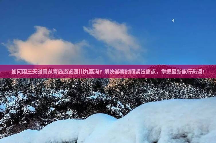 如何用三天时间从青岛游览四川九寨沟？解决游客时间紧张痛点，掌握最新旅行热词！