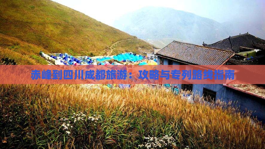 赤峰到四川成都旅游：攻略与专列路线指南