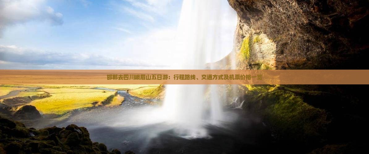 邯郸去四川峨眉山五日游：行程路线、交通方式及机票价格一览