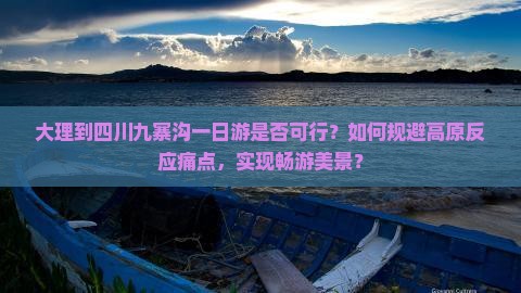 大理到四川九寨沟一日游是否可行？如何规避高原反应痛点，实现畅游美景？