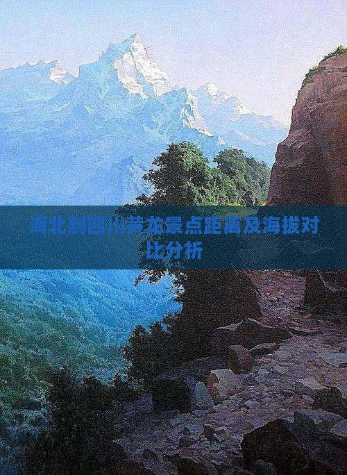 海北到四川黄龙景点距离及海拔对比分析