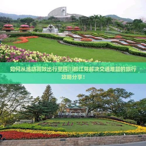 如何从潍坊高效出行至四川都江芽解决交通难题的旅行攻略分享！