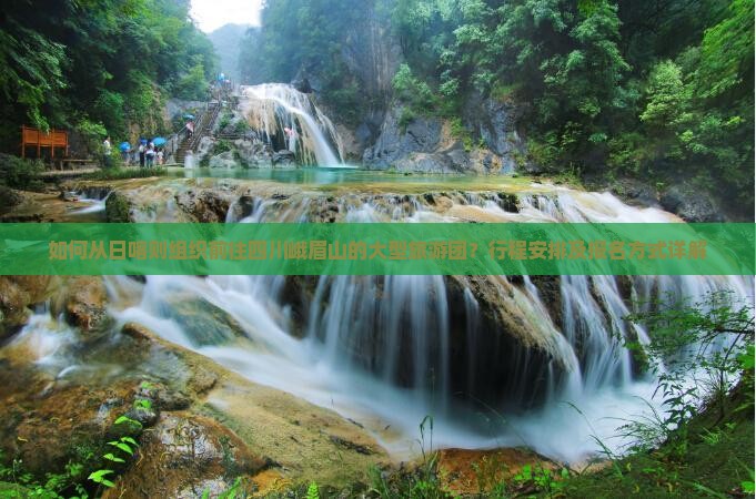 如何从日喀则组织前往四川峨眉山的大型旅游团？行程安排及报名方式详解