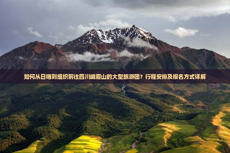 如何从日喀则组织前往四川峨眉山的大型旅游团？行程安排及报名方式详解