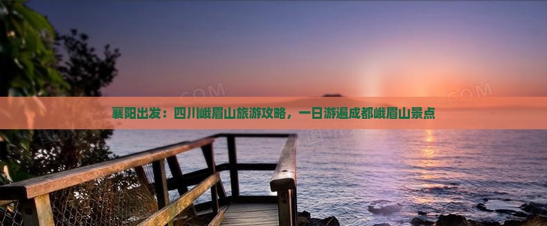 襄阳出发：四川峨眉山旅游攻略，一日游遍成都峨眉山景点