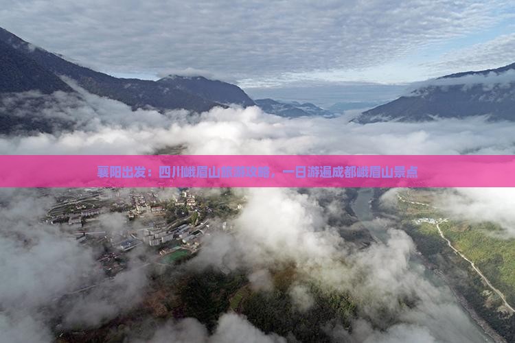 襄阳出发：四川峨眉山旅游攻略，一日游遍成都峨眉山景点
