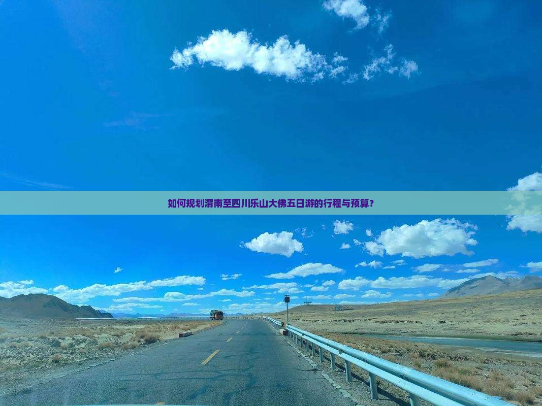 如何规划渭南至四川乐山大佛五日游的行程与预算？