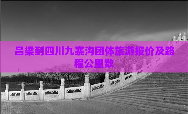 吕梁到四川九寨沟团体旅游报价及路程公里数