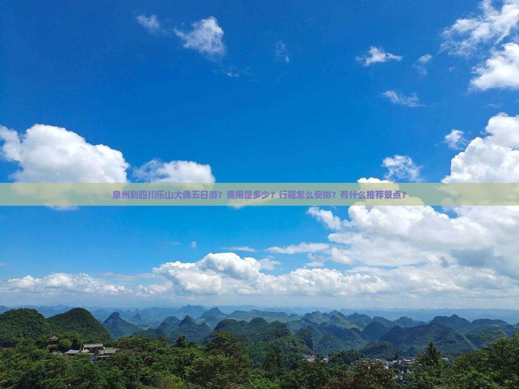泉州到四川乐山大佛五日游？费用是多少？行程怎么安排？有什么推荐景点？