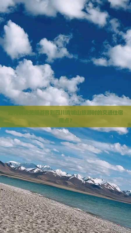 如何解决芜湖游客到四川青城山旅游时的交通住宿痛点？