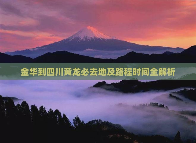 金华到四川黄龙必去地及路程时间全解析