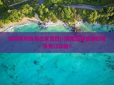如何策划珠海出发至四川黄龙团体旅游行程及预订攻略？