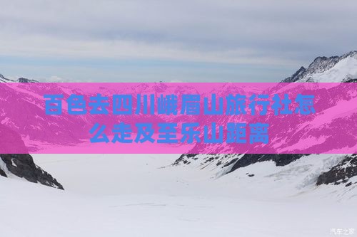 百色去四川峨眉山旅行社怎么走及至乐山距离