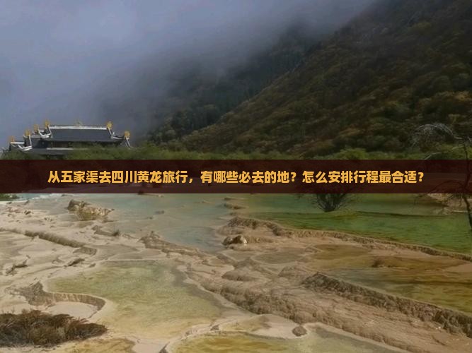 从五家渠去四川黄龙旅行，有哪些必去的地？怎么安排行程最合适？