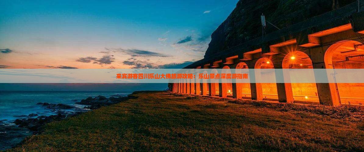 来宾游客四川乐山大佛旅游攻略：乐山景点深度游指南