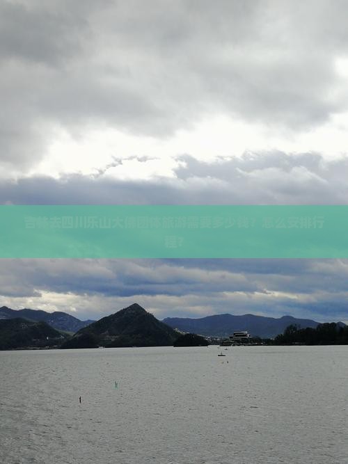吉林去四川乐山大佛团体旅游需要多少钱？怎么安排行程？