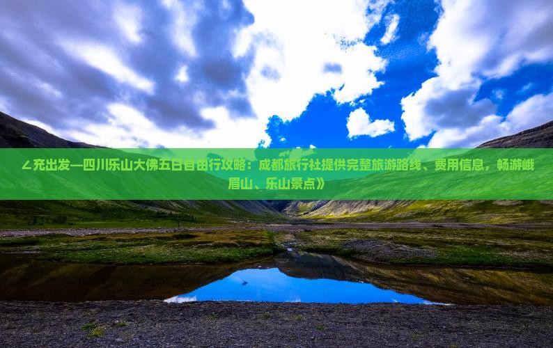∠充出发—四川乐山大佛五日自由行攻略：成都旅行社提供完整旅游路线、费用信息，畅游峨眉山、乐山景点》