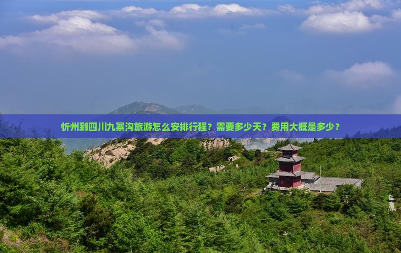 忻州到四川九寨沟旅游怎么安排行程？需要多少天？费用大概是多少？