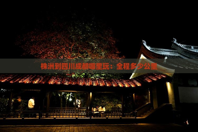 株洲到四川成都哪里玩：全程多少公里