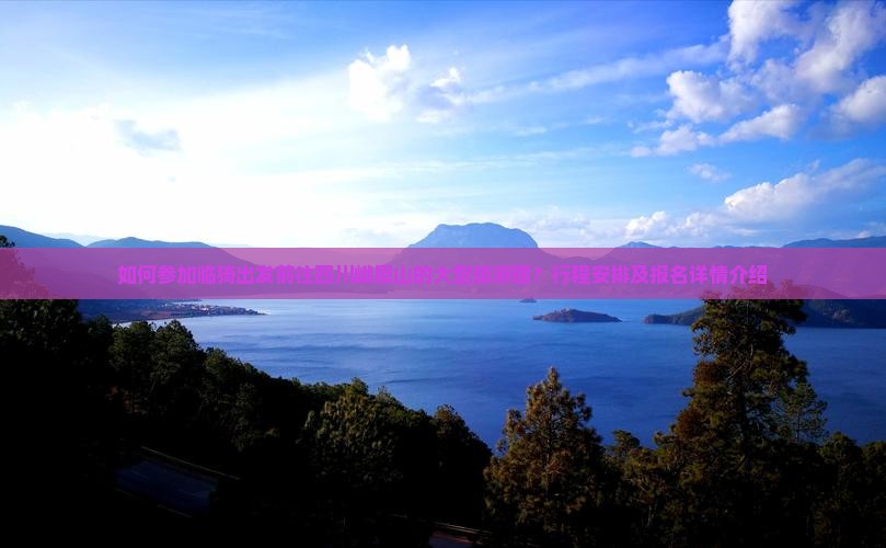 如何参加临猗出发前往四川峨眉山的大型旅游团？行程安排及报名详情介绍