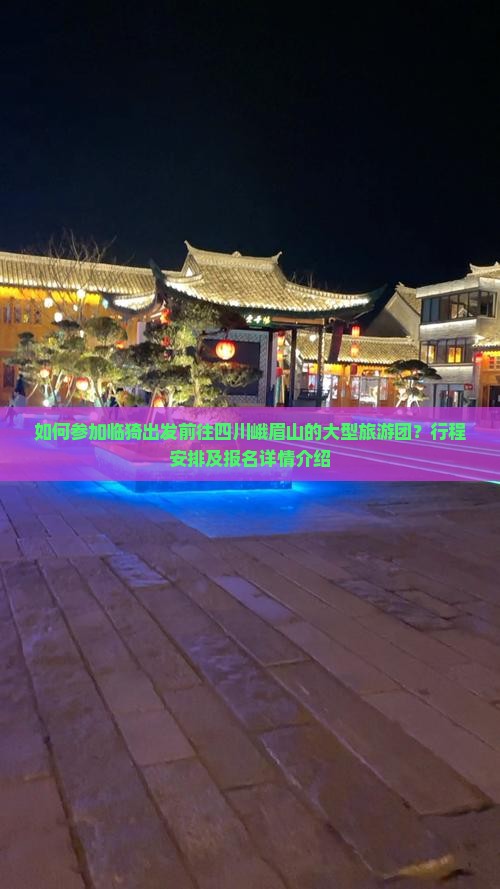 如何参加临猗出发前往四川峨眉山的大型旅游团？行程安排及报名详情介绍