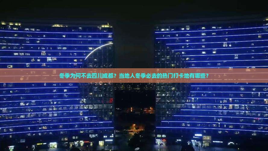 冬季为何不去四川成都？当地人冬季必去的热门打卡地有哪些？