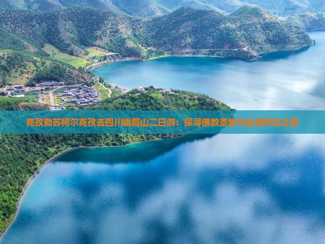 克孜勒苏柯尔克孜去四川峨眉山二日游：探寻佛教圣地与自然风光之旅