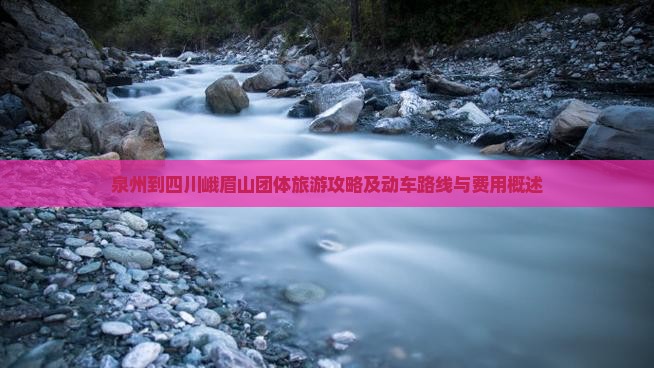 泉州到四川峨眉山团体旅游攻略及动车路线与费用概述