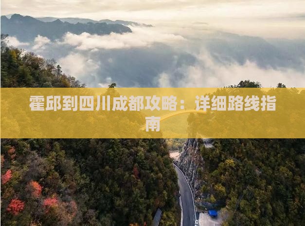 霍邱到四川成都攻略：详细路线指南