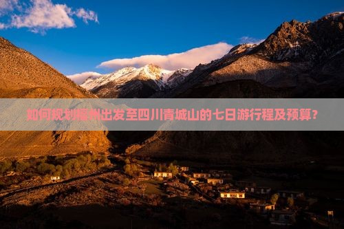 如何规划福州出发至四川青城山的七日游行程及预算？