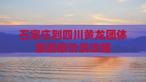 石家庄到四川黄龙团体旅游报价及攻略