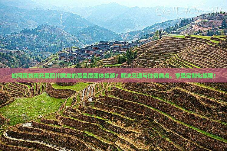 如何策划南充至四川黄龙的高品质团体旅游？解决交通与住宿痛点，享受定制化旅程！