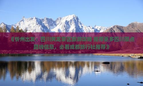 《忻州出发：四川黄龙景区旅游攻略 推荐更多四川景点路线信息，必看成都旅行社推荐》