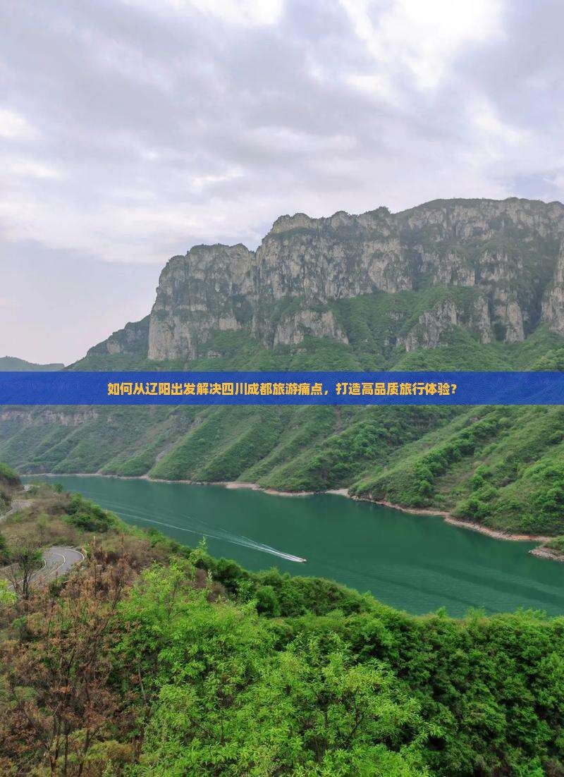 如何从辽阳出发解决四川成都旅游痛点，打造高品质旅行体验？