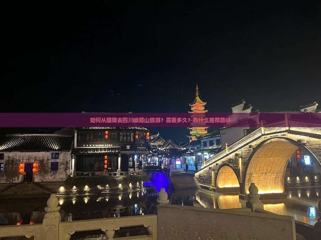 如何从醴陵去四川峨眉山旅游？需要多久？有什么推荐路峡