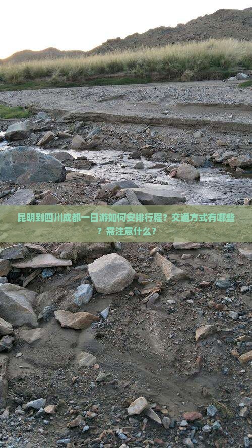 昆明到四川成都一日游如何安排行程？交通方式有哪些？需注意什么？