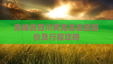 赤峰去四川黄龙自由团报价及行程攻略