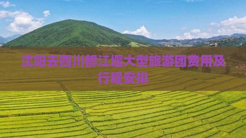 沈阳去四川都江堰大型旅游团费用及行程安排