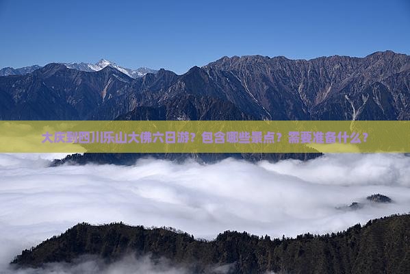 大庆到四川乐山大佛六日游？包含哪些景点？需要准备什么？