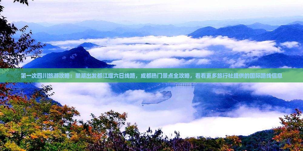 第一次四川旅游攻略：巢湖出发都江堰六日线路，成都热门景点全攻略，看看更多旅行社提供的国际路线信息