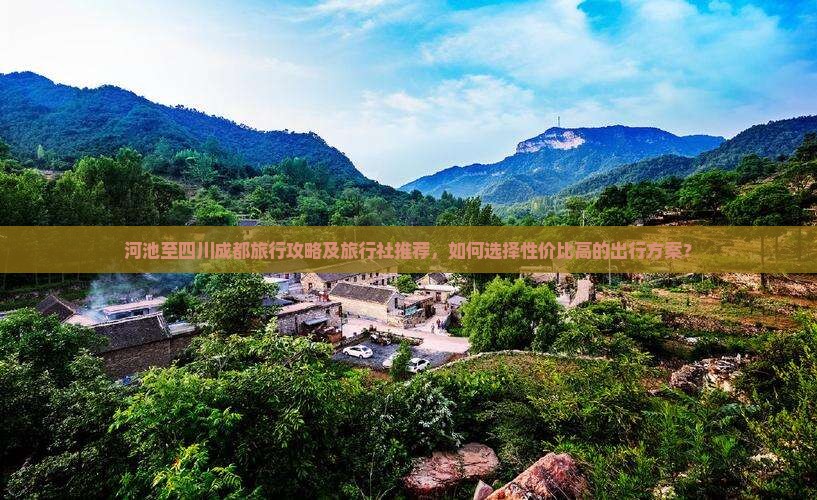 河池至四川成都旅行攻略及旅行社推荐，如何选择性价比高的出行方案？